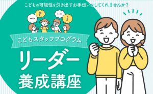 リーダー養成講座2期募集中! 大人・学生対象 <こどもスタッフプログラム>